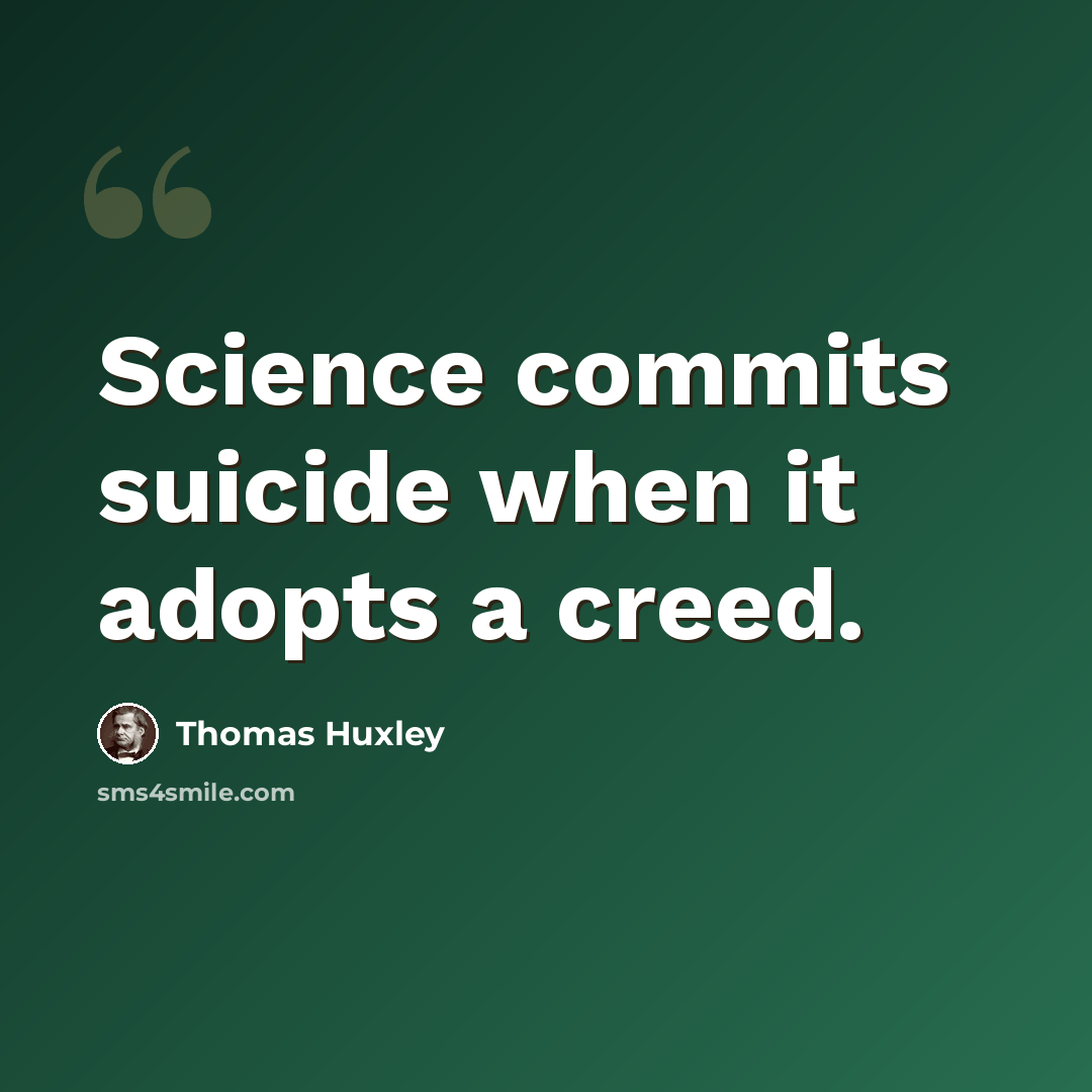 “Science commits suicide when it adopts a creed.” quote by Thomas Huxley