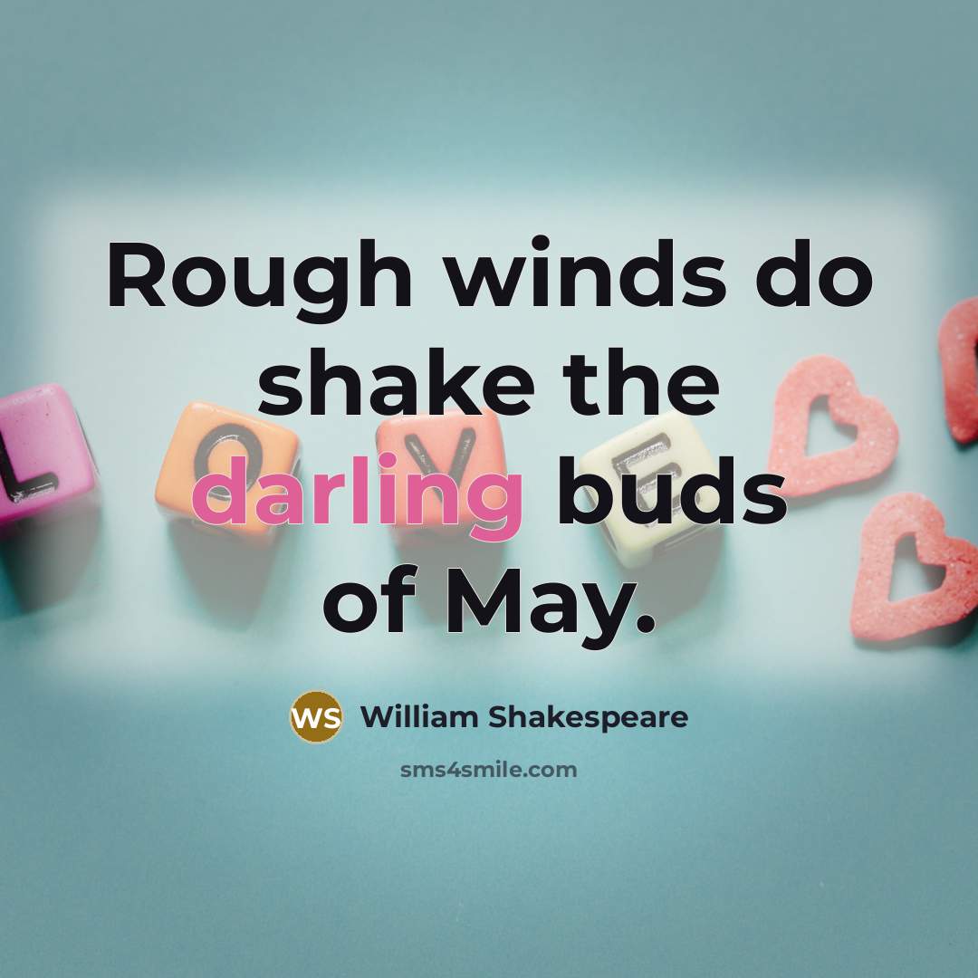 “Rough winds do shake the darling buds of May.” quote by William Shakespeare