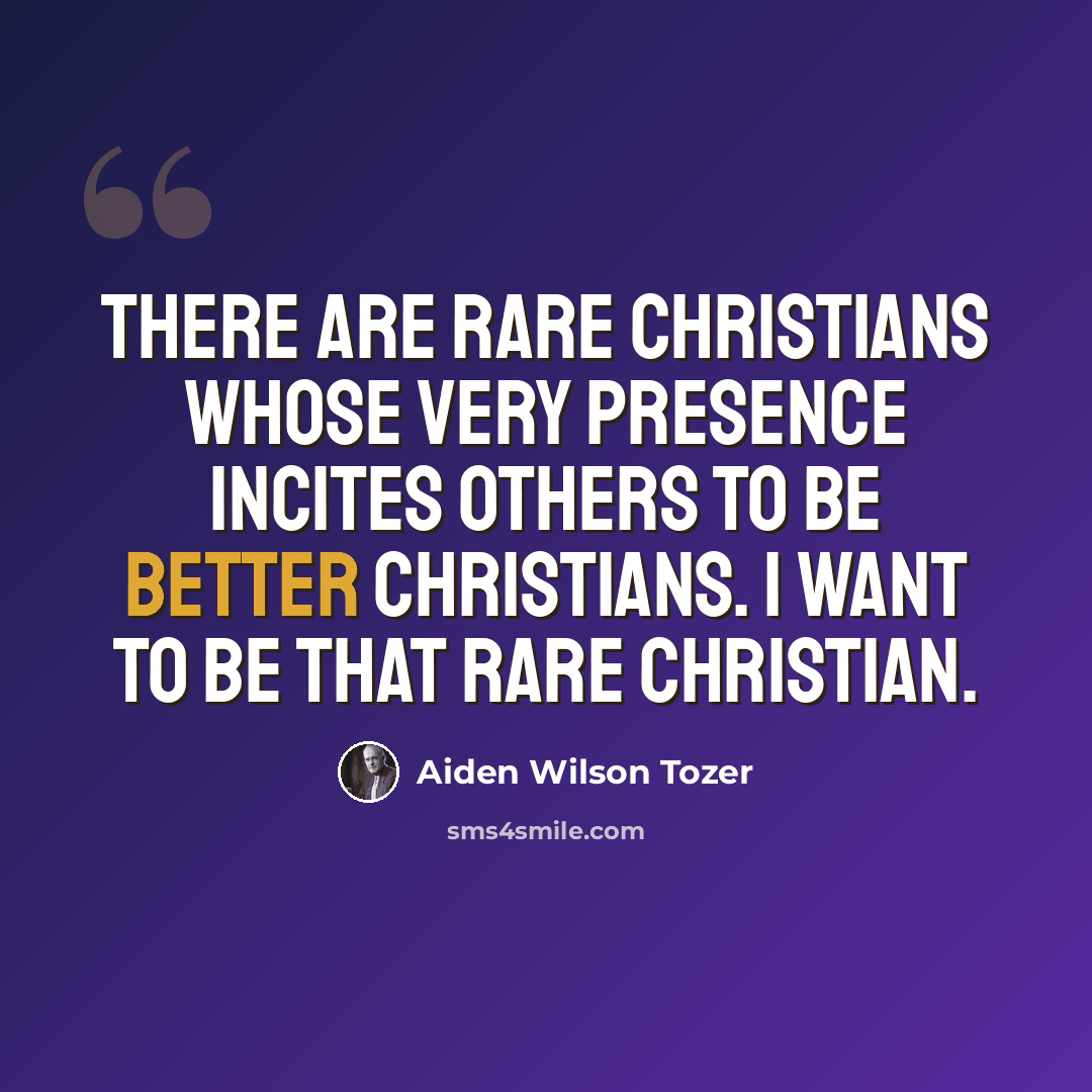 “There are rare Christians whose very presence incites others to be better Christians. I want to be that rare Christian.” quote by Aiden Wilson Tozer