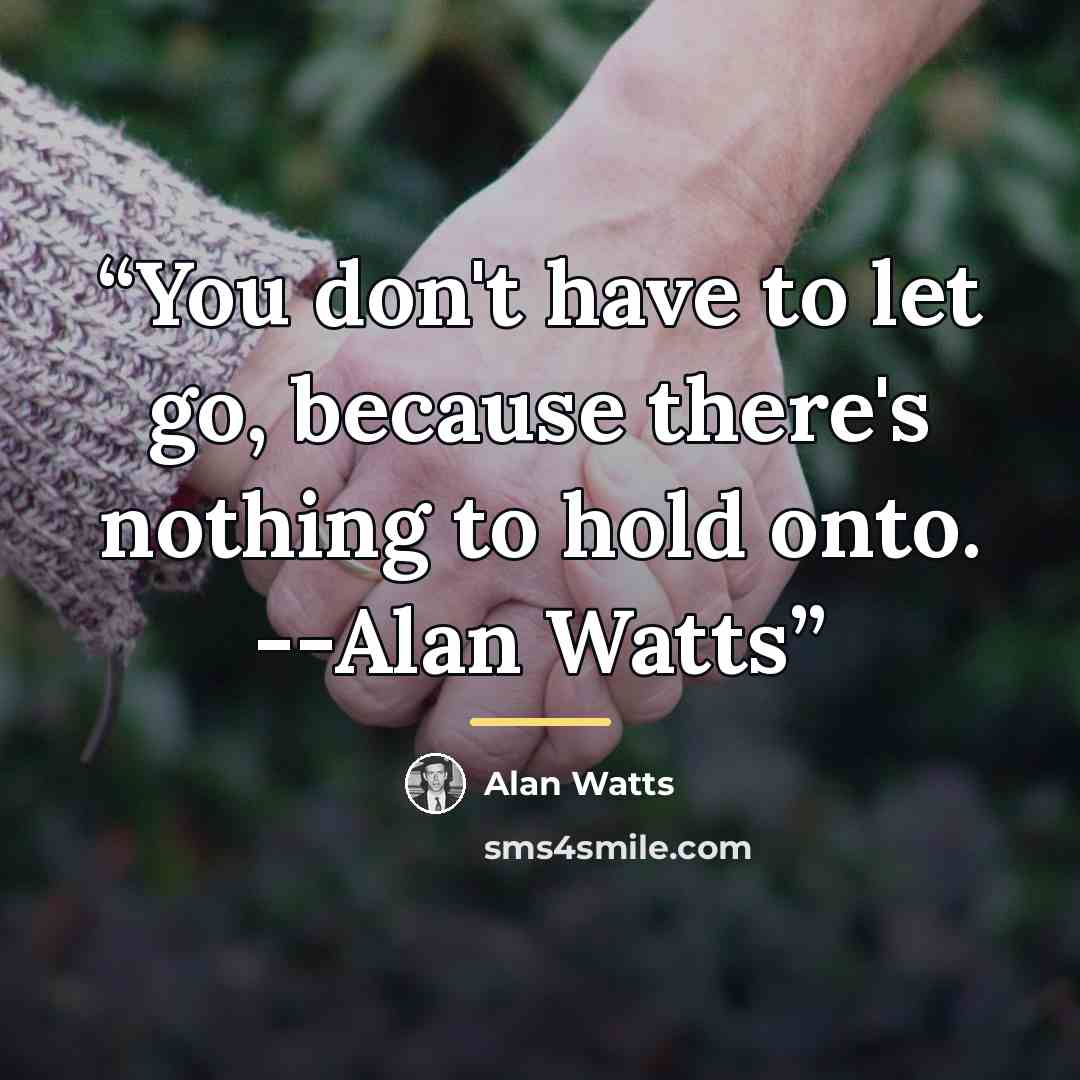 “You don't have to let go, because there's nothing to hold onto. --Alan Watts” quote by Alan Watts
