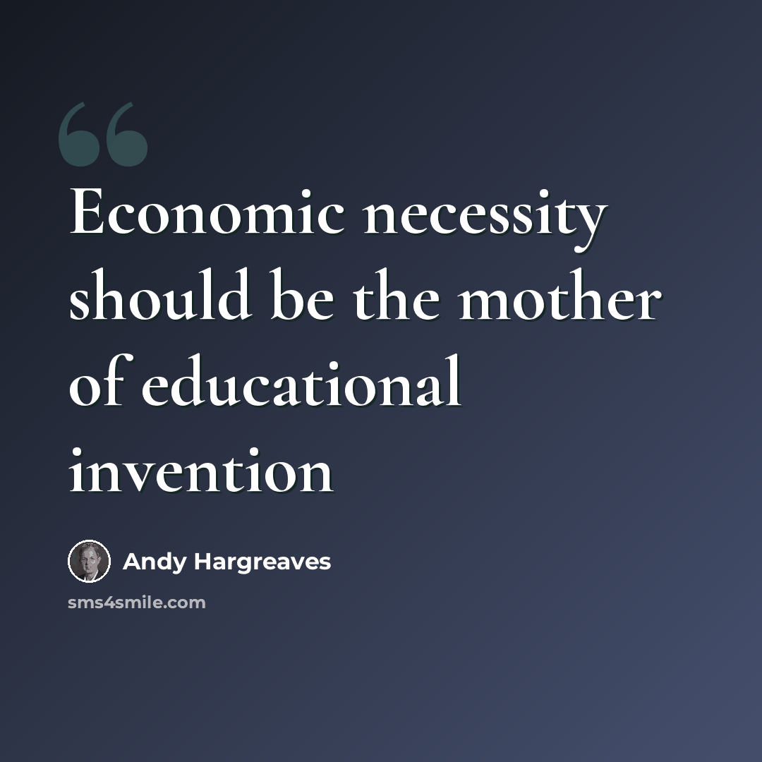 “Economic necessity should be the mother of educational invention” quote by Andy Hargreaves