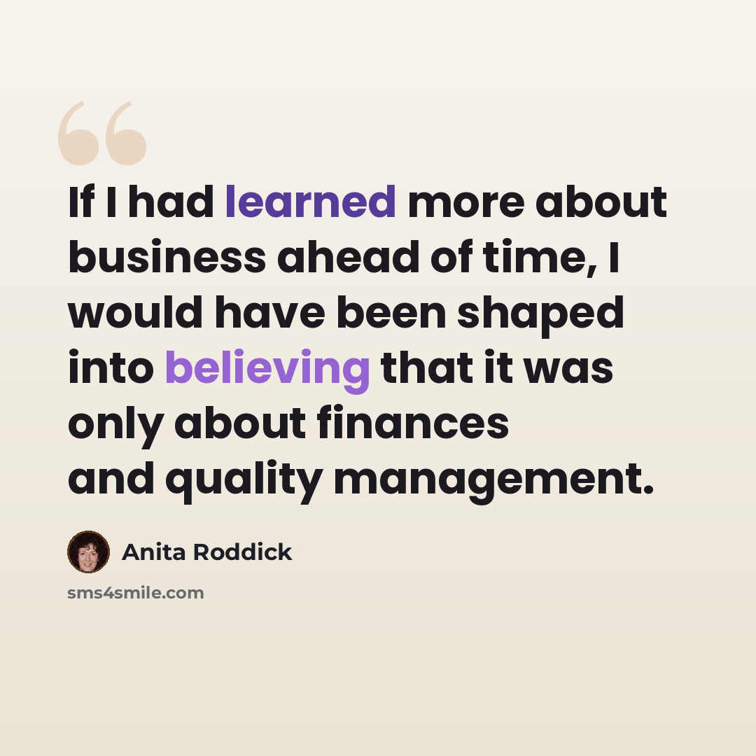 “If I had learned more about business ahead of time, I would have been shaped into believing that it was only about finances and quality management.” quote by Anita Roddick