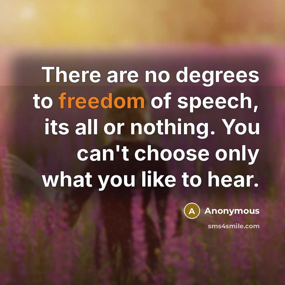 “There are no degrees to freedom of speech, its all or nothing. You can't choose only what you like to hear.” quote by Anonymous