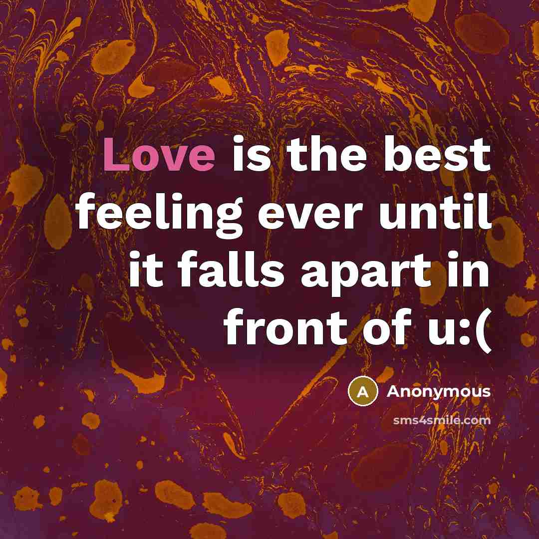 “Love is the best feeling ever until it falls apart in front of u:(” quote by Anonymous