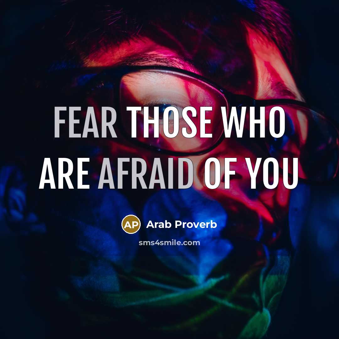 “Fear those who are afraid of you” quote by Arab Proverb