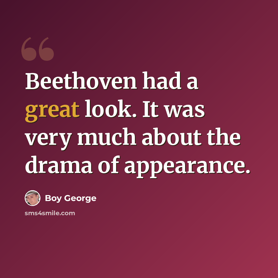“Beethoven had a great look. It was very much about the drama of appearance.” quote by Boy George