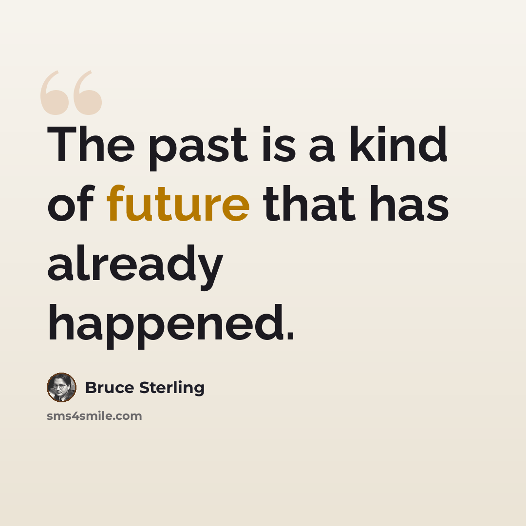 “The past is a kind of future that has already happened.” quote by Bruce Sterling