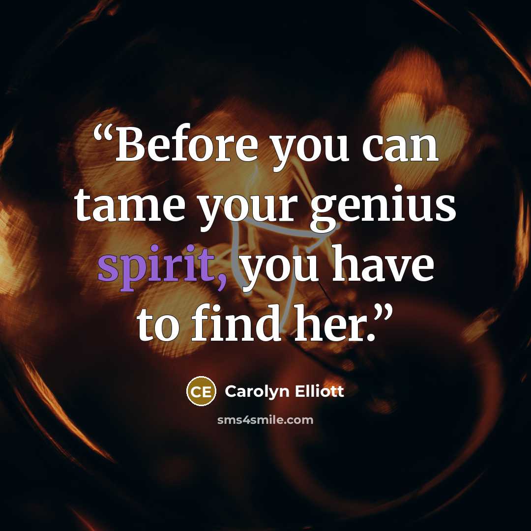 “Before you can tame your genius spirit, you have to find her.” quote by Carolyn Elliott