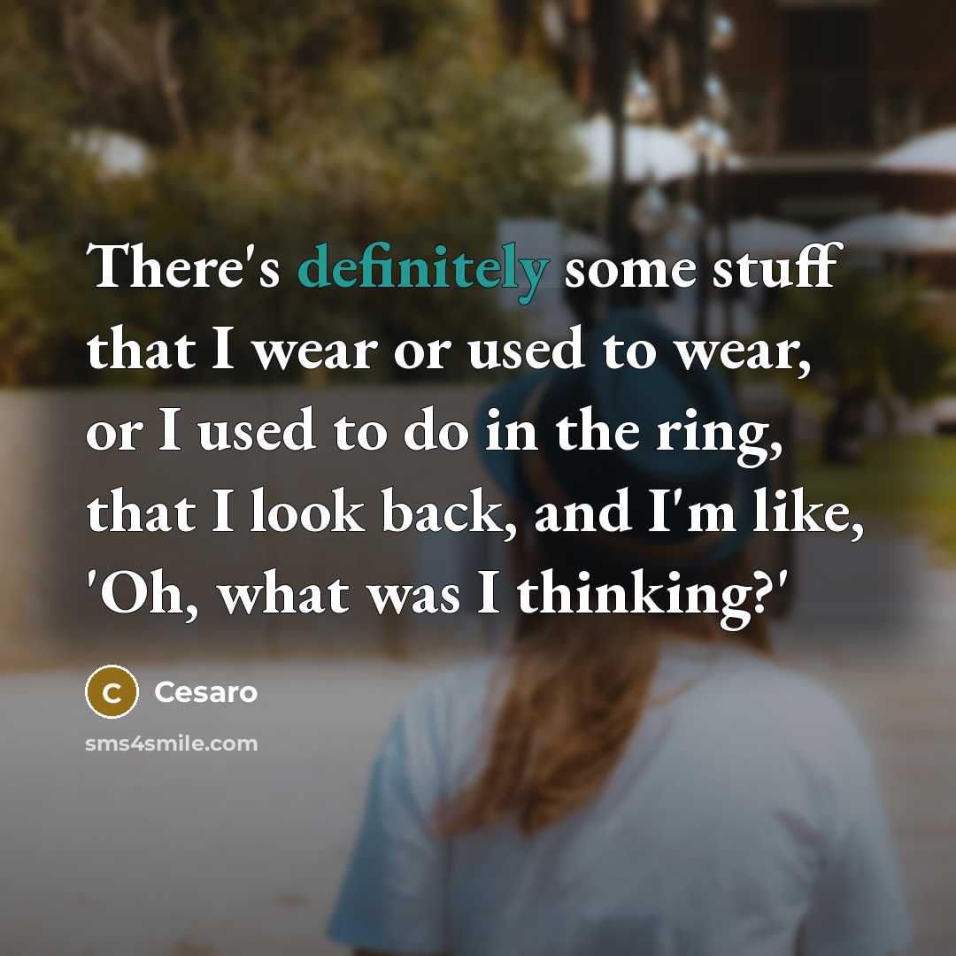“There's definitely some stuff that I wear or used to wear, or I used to do in the ring, that I look back, and I'm like, 'Oh, what was I thinking?'” quote by Cesaro