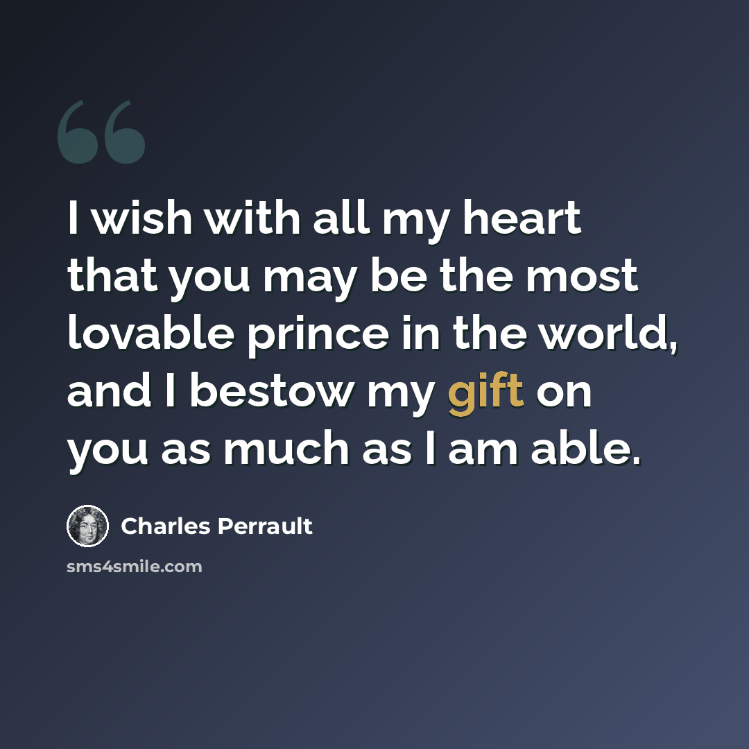 “I wish with all my heart that you may be the most lovable prince in the world, and I bestow my gift on you as much as I am able.” quote by Charles Perrault