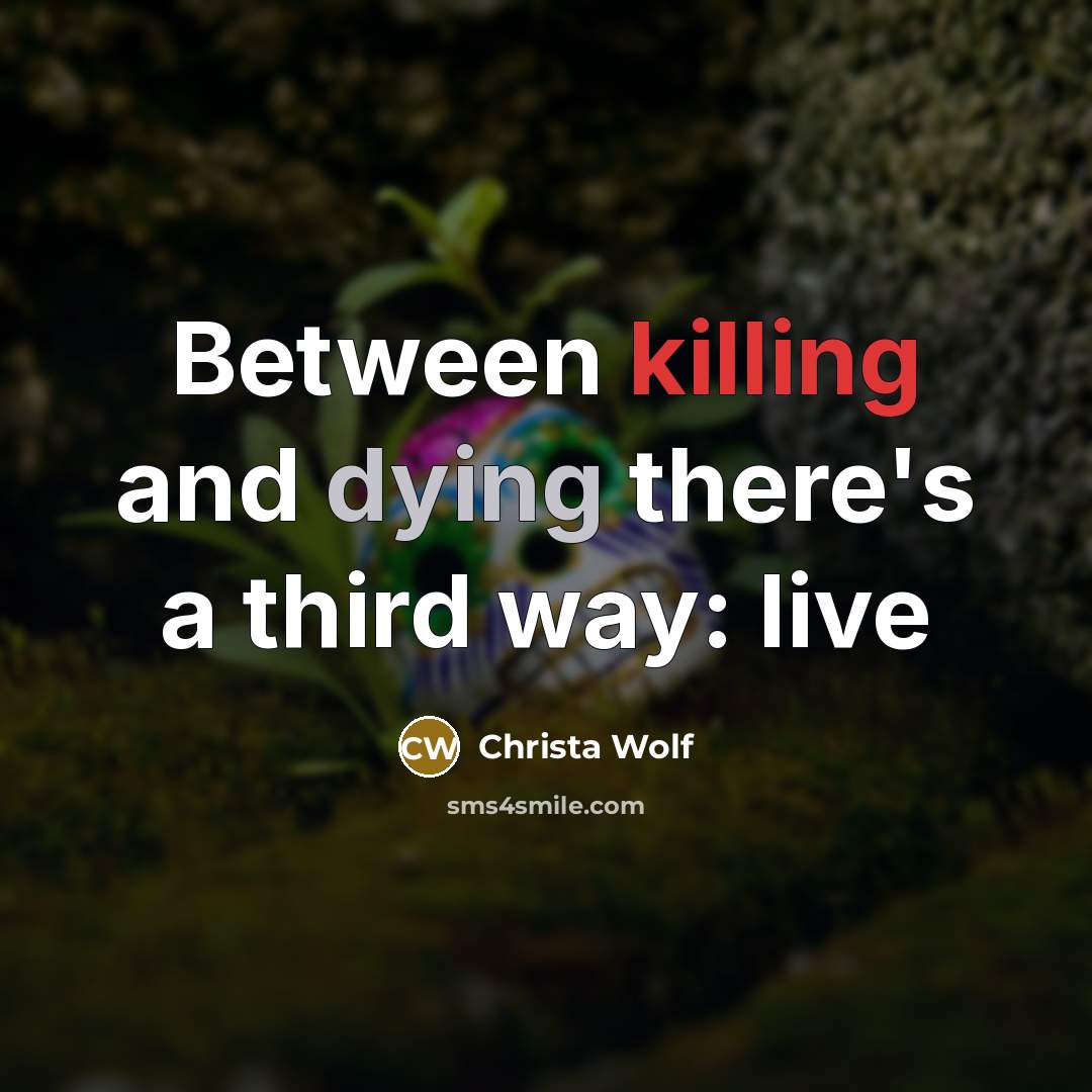 “Between killing and dying there's a third way: live” quote by Christa Wolf