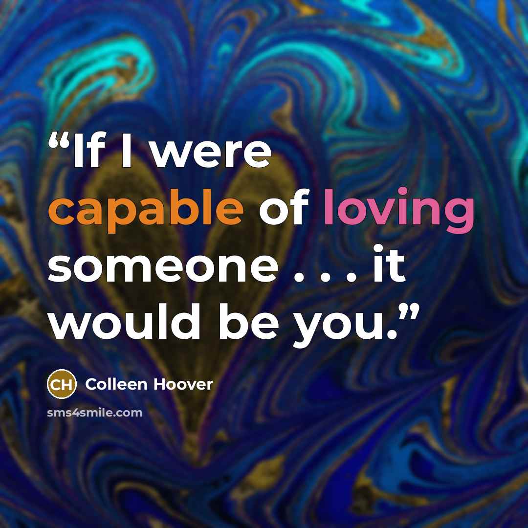 “If I were capable of loving someone . . . it would be you.” quote by Colleen Hoover