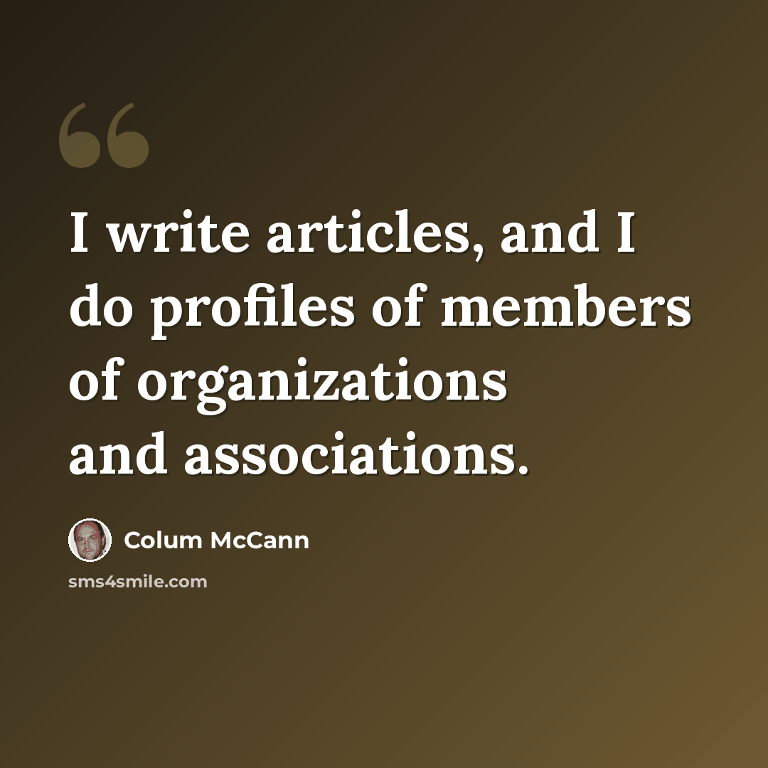 “I write articles, and I do profiles of members of organizations and associations.” quote by Colum McCann