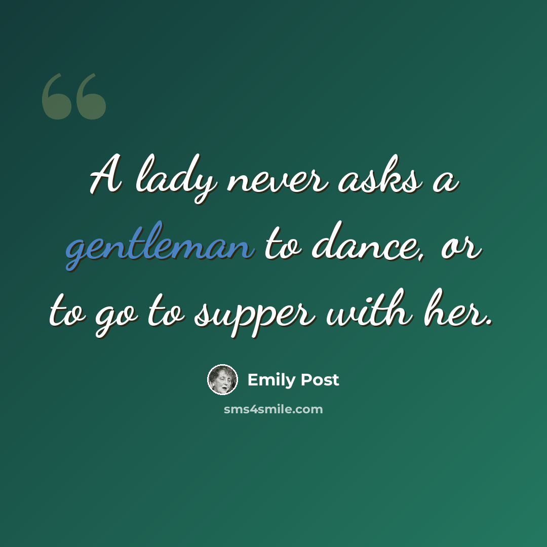 “A lady never asks a gentleman to dance, or to go to supper with her.” quote by Emily Post