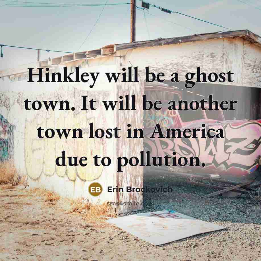 “Hinkley will be a ghost town. It will be another town lost in America due to pollution.” quote by Erin Brockovich