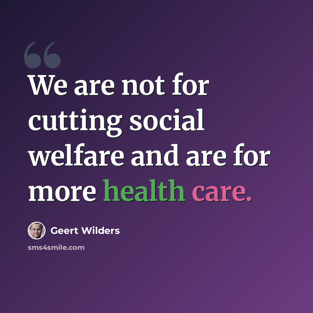“We are not for cutting social welfare and are for more health care.” quote by Geert Wilders