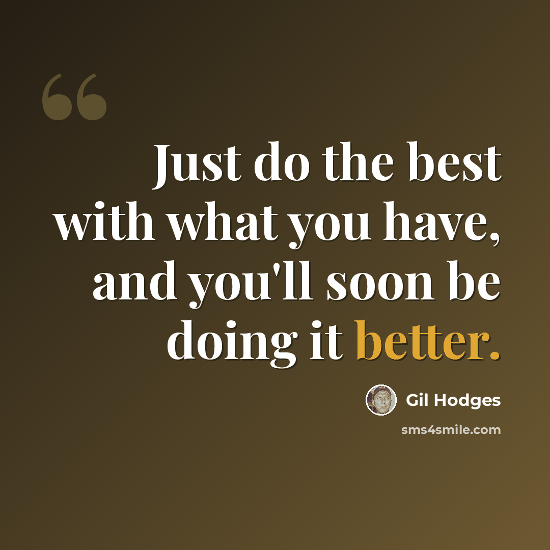 “Just do the best with what you have, and you'll soon be doing it better.” quote by Gil Hodges