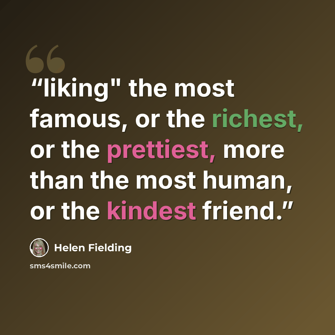 “liking" the most famous, or the richest, or the prettiest, more than the most human, or the kindest friend.” quote by Helen Fielding