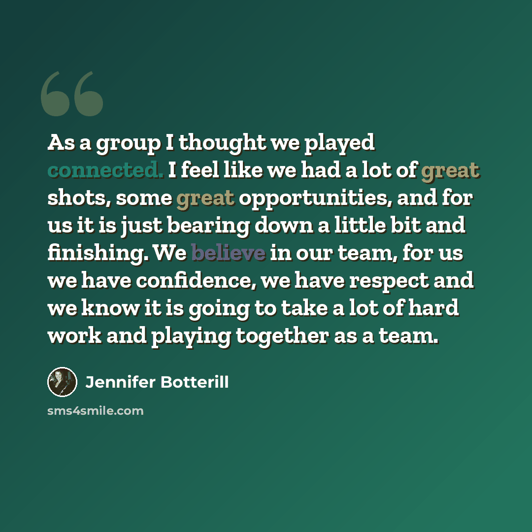 “As a group I thought we played connected. I feel like we had a lot of great shots, some great opportunities, and for us it is just bearing down a little bit and finishing. We believe in our team, for us we have confidence, we have respect and we know it is going to take a lot of hard work and…” quote by Jennifer Botterill