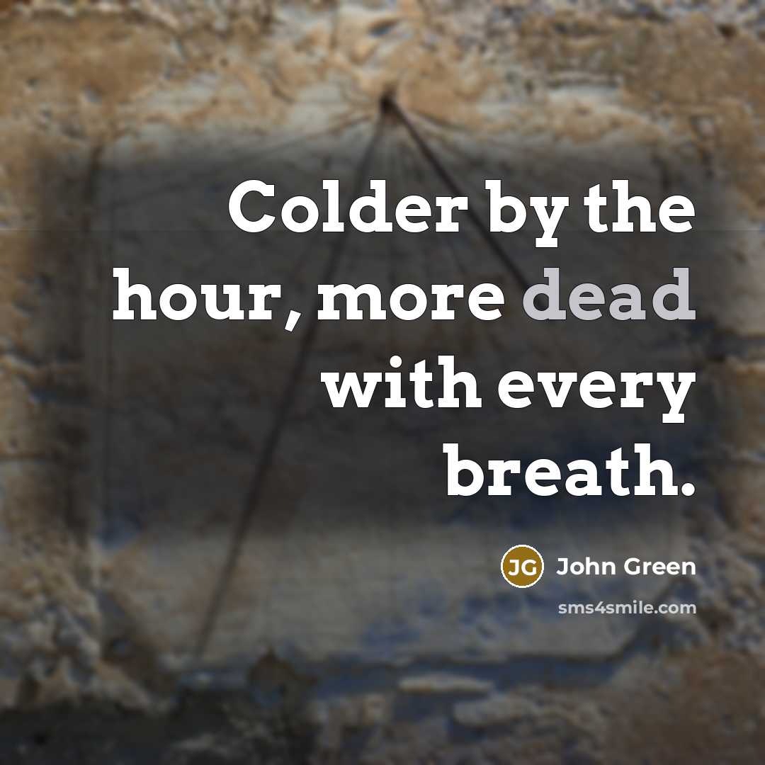 “Colder by the hour, more dead with every breath.” quote by John Green