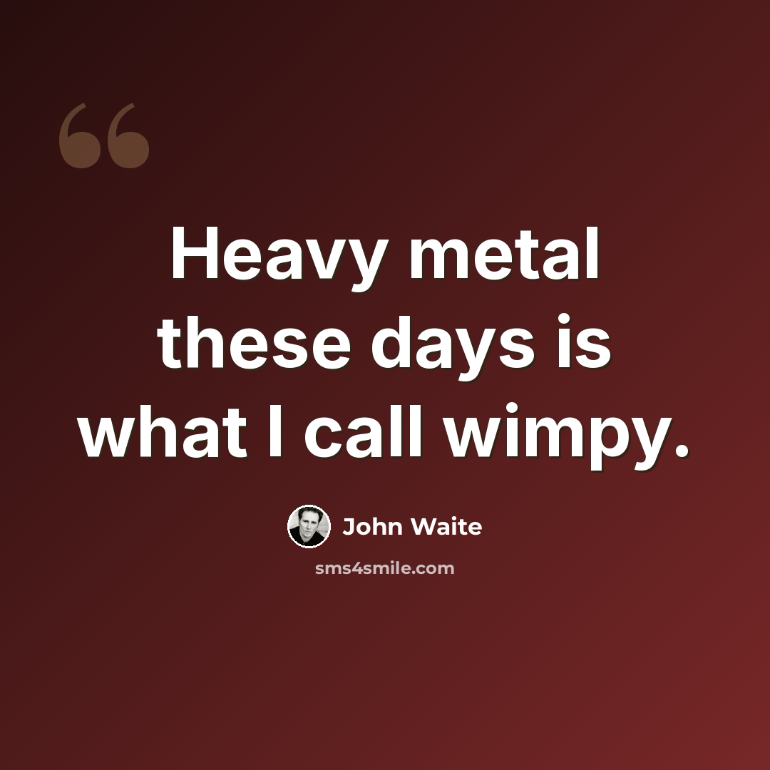 “Heavy metal these days is what I call wimpy.” quote by John Waite