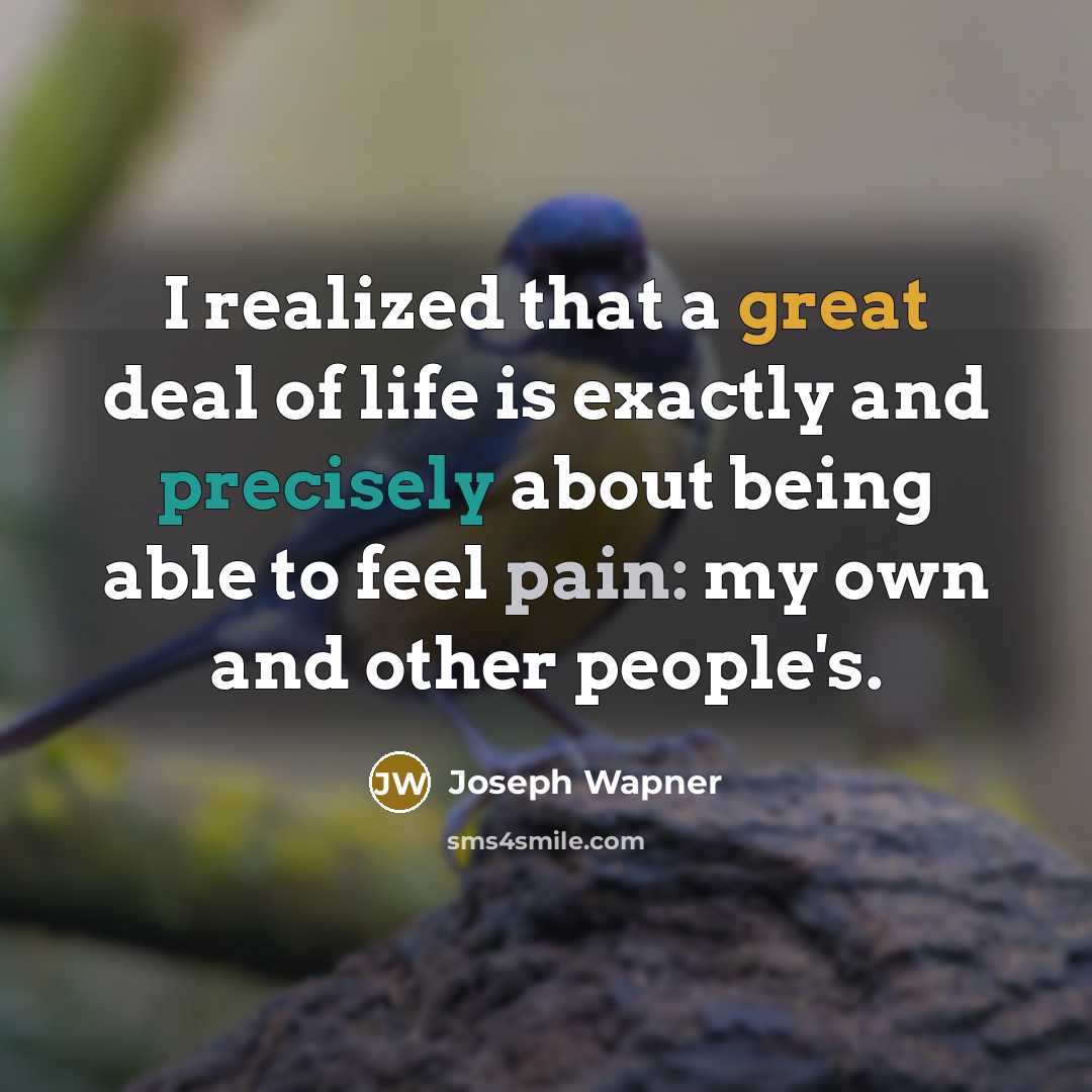 “I realized that a great deal of life is exactly and precisely about being able to feel pain: my own and other people's.” quote by Joseph Wapner