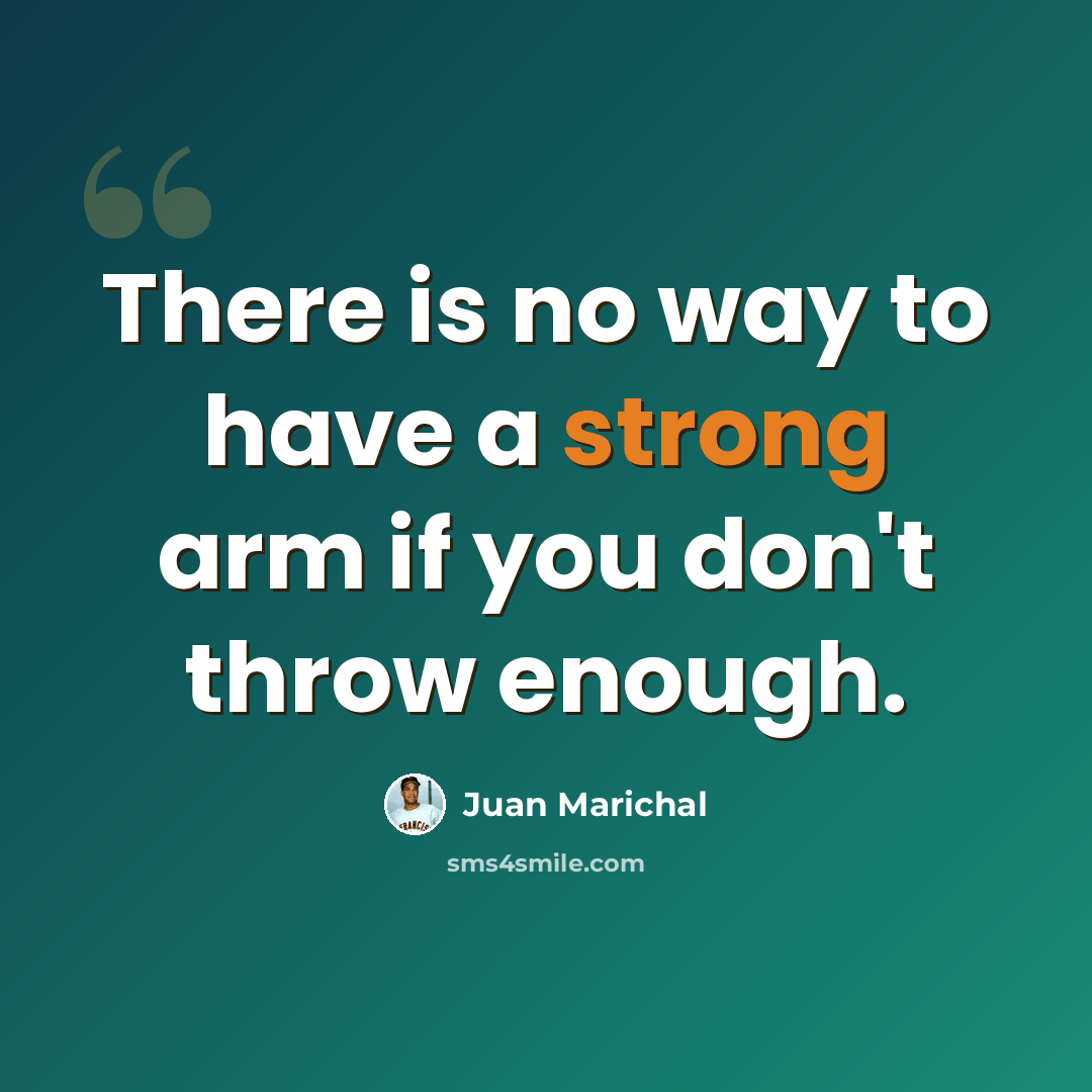 “There is no way to have a strong arm if you don't throw enough.” quote by Juan Marichal
