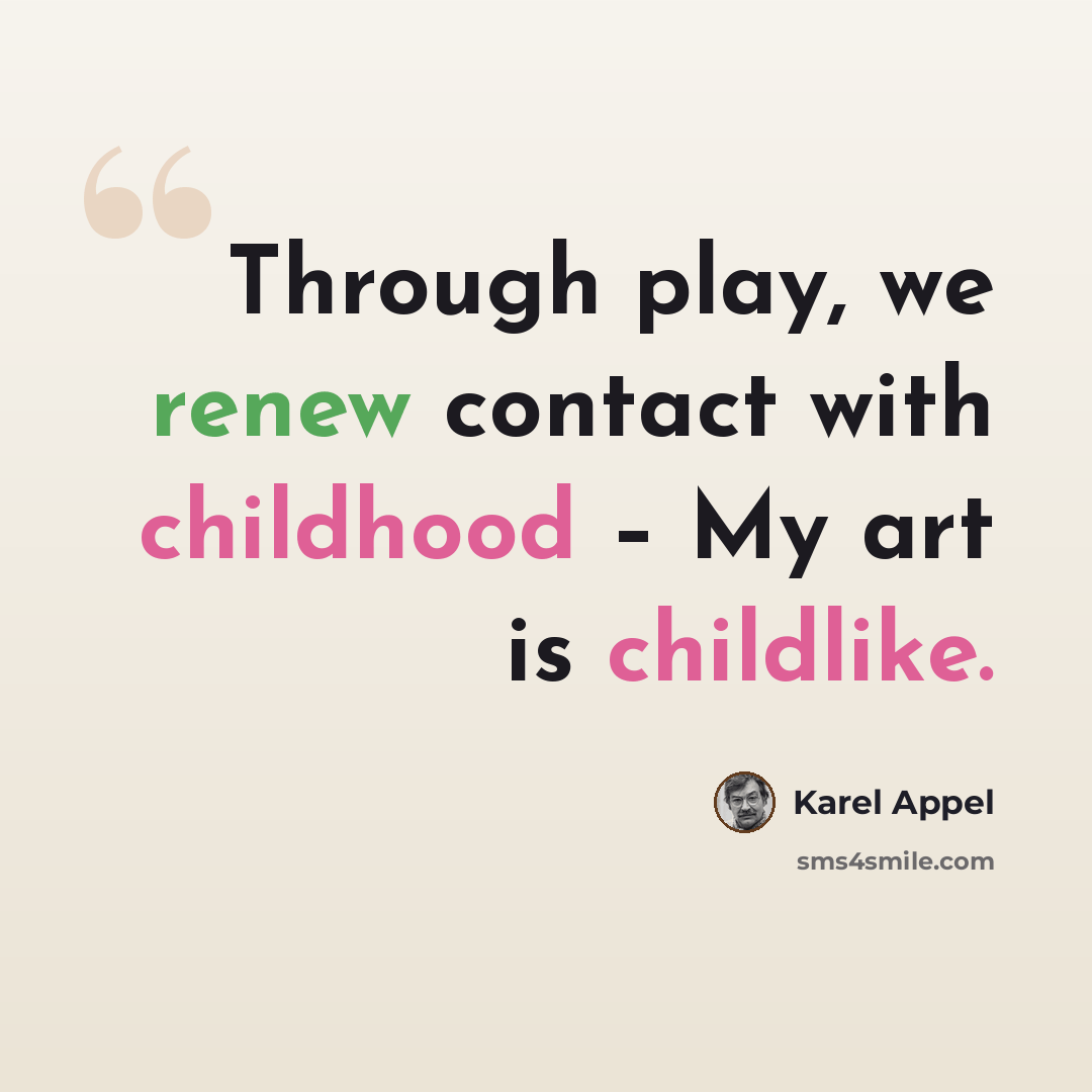 “Through play, we renew contact with childhood – My art is childlike.” quote by Karel Appel