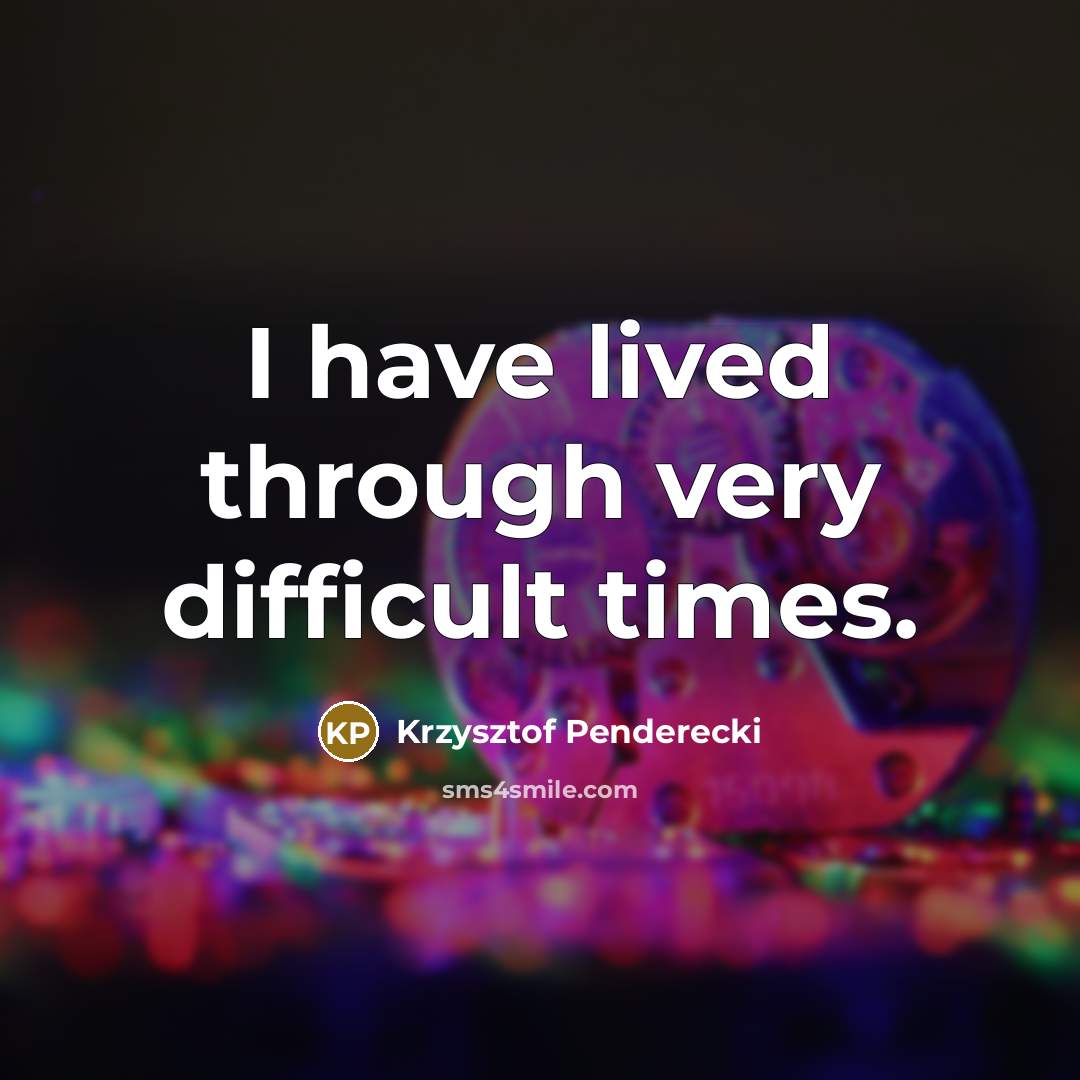 “I have lived through very difficult times.” quote by Krzysztof Penderecki