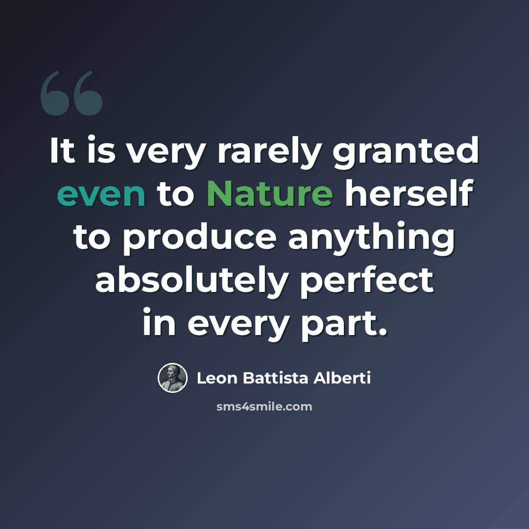 “It is very rarely granted even to Nature herself to produce anything absolutely perfect in every part.” quote by Leon Battista Alberti