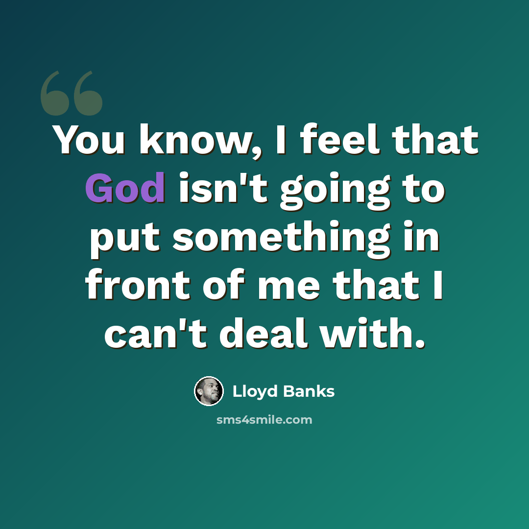 “You know, I feel that God isn't going to put something in front of me that I can't deal with.” quote by Lloyd Banks
