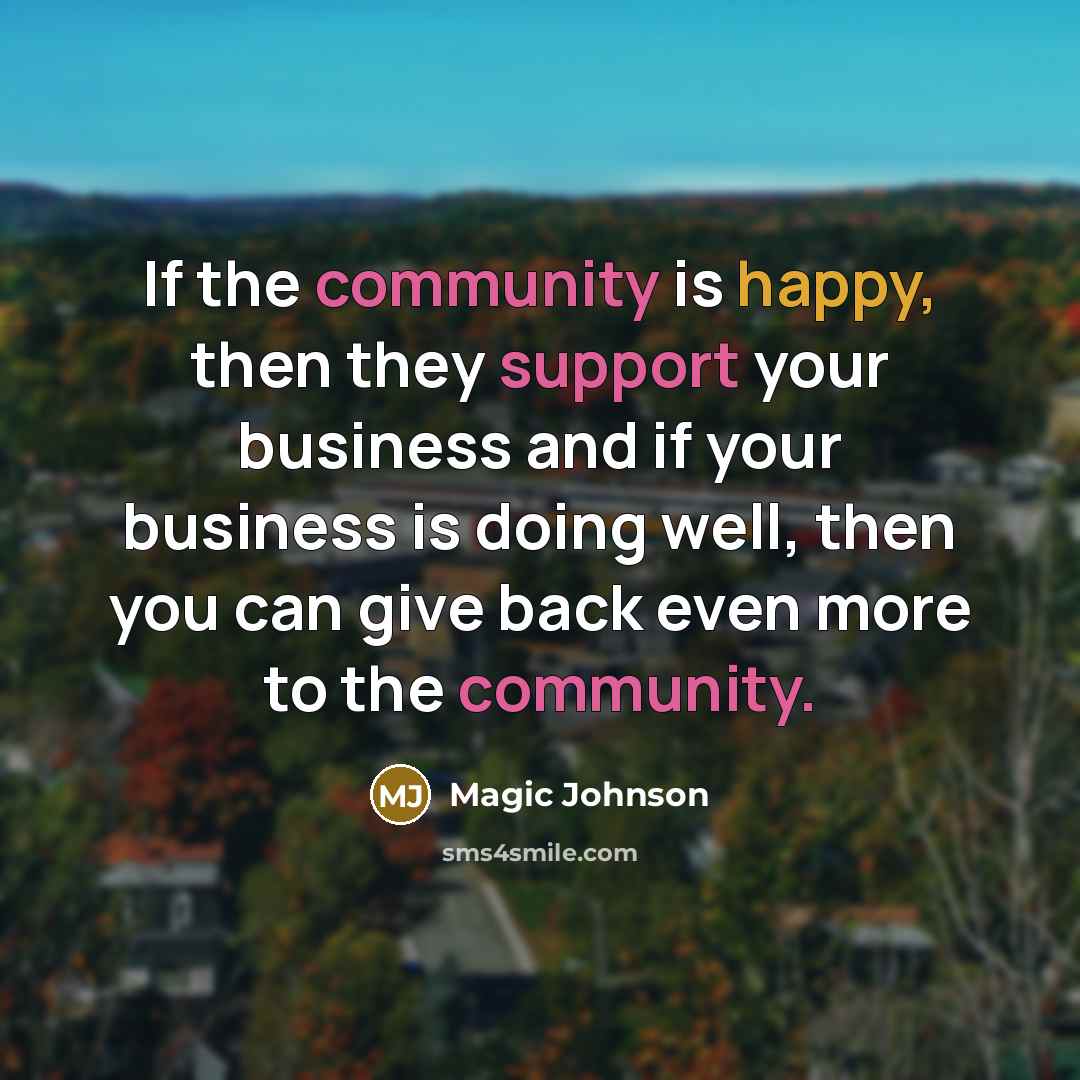 “If the community is happy, then they support your business and if your business is doing well, then you can give back even more to the community.” quote by Magic Johnson