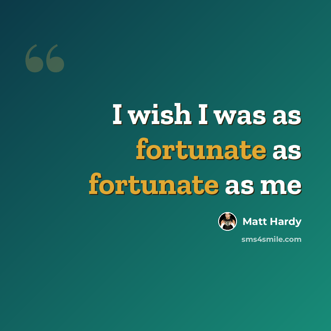 “I wish I was as fortunate as fortunate as me” quote by Matt Hardy