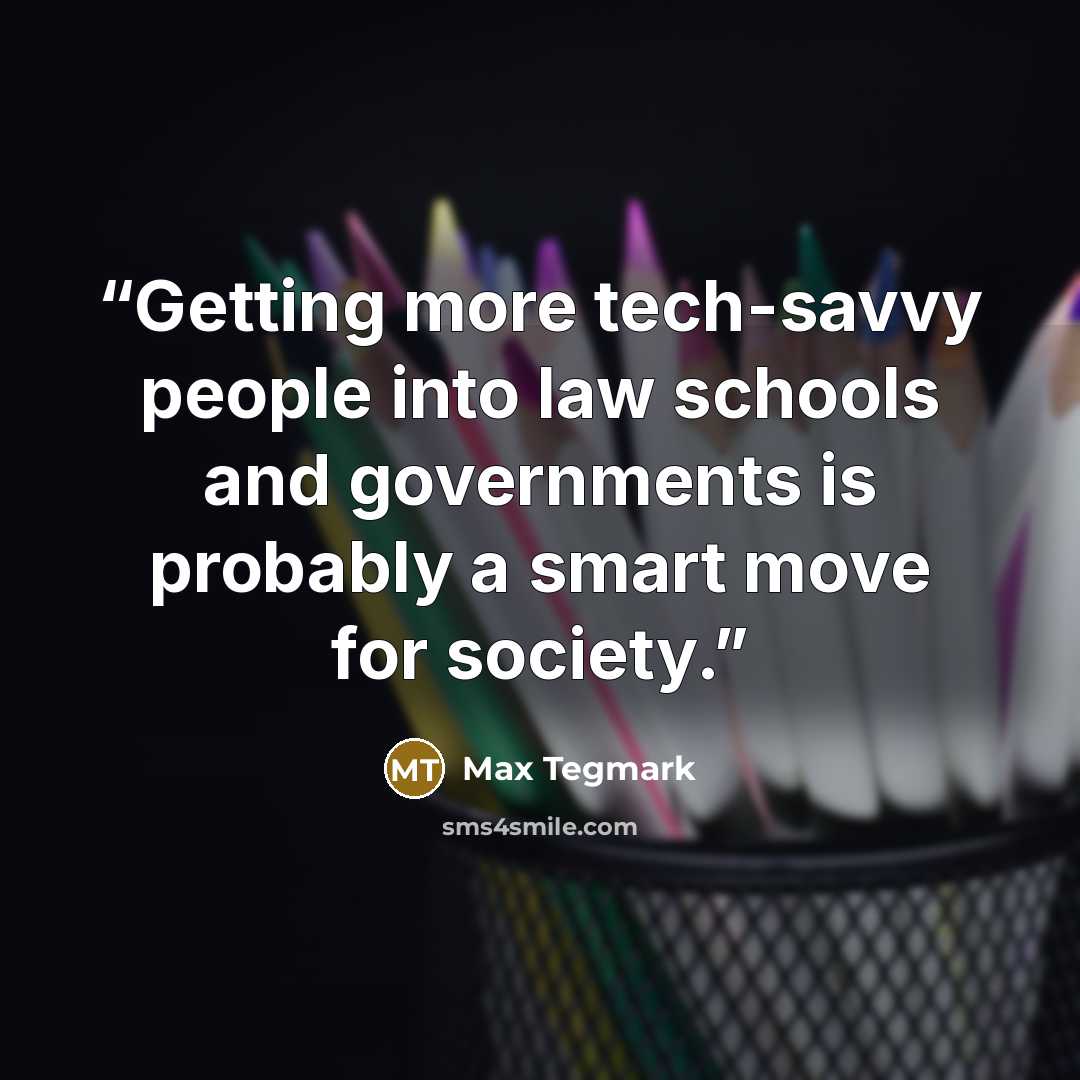 “Getting more tech-savvy people into law schools and governments is probably a smart move for society.” quote by Max Tegmark
