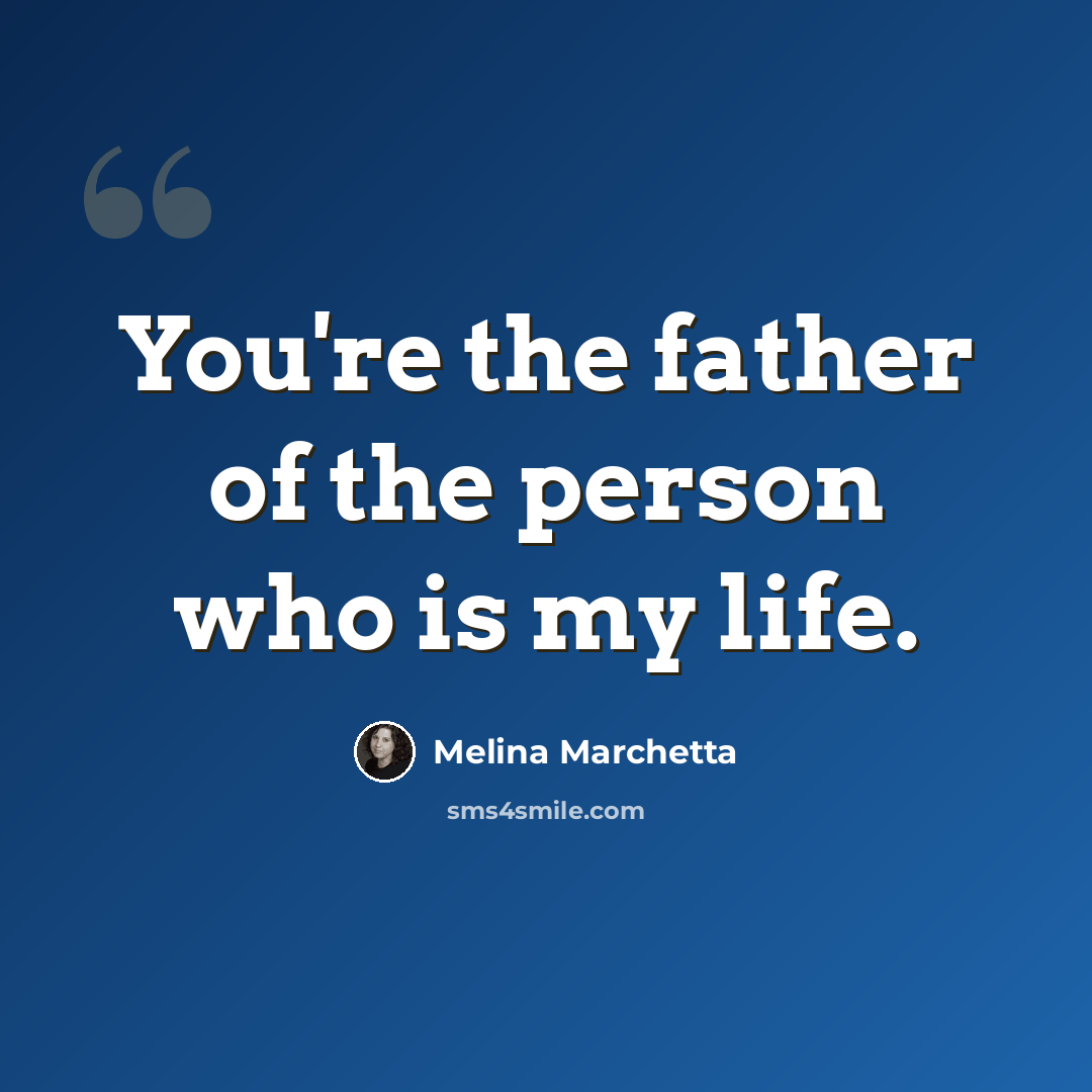 “You're the father of the person who is my life.” quote by Melina Marchetta