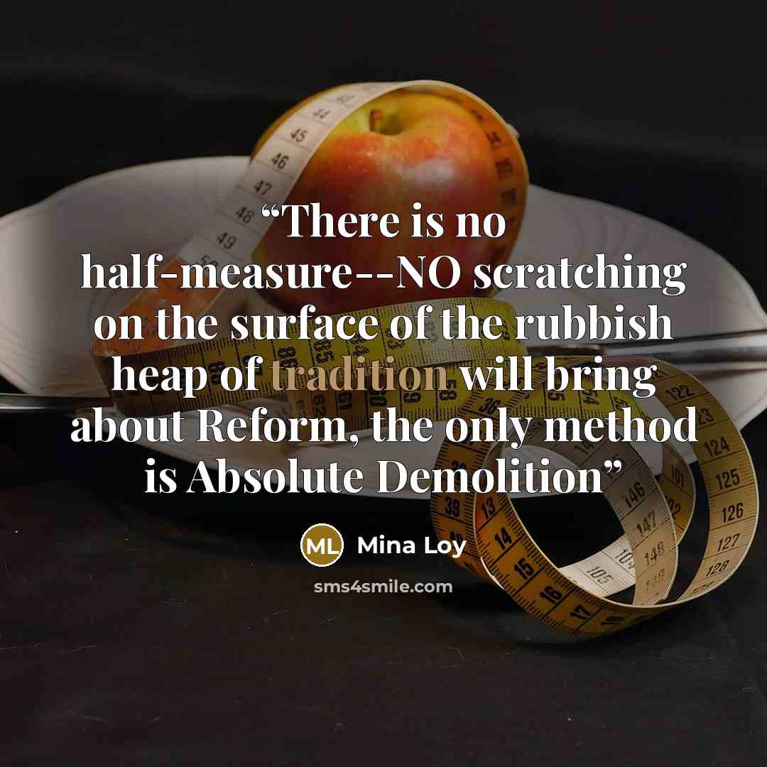 “There is no half-measure--NO scratching on the surface of the rubbish heap of tradition will bring about Reform, the only method is Absolute Demolition” quote by Mina Loy