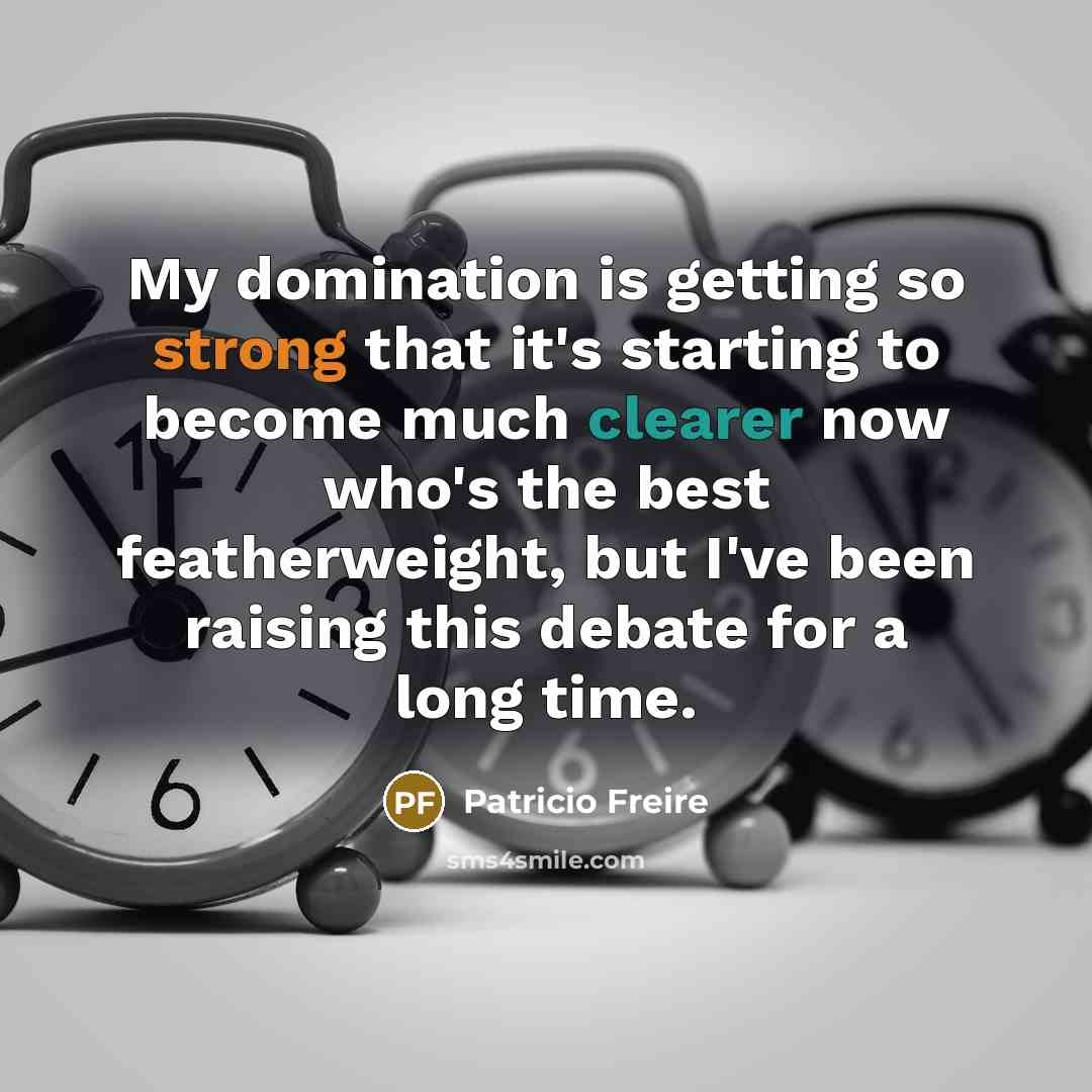 “My domination is getting so strong that it's starting to become much clearer now who's the best featherweight, but I've been raising this debate for a long time.” quote by Patricio Freire