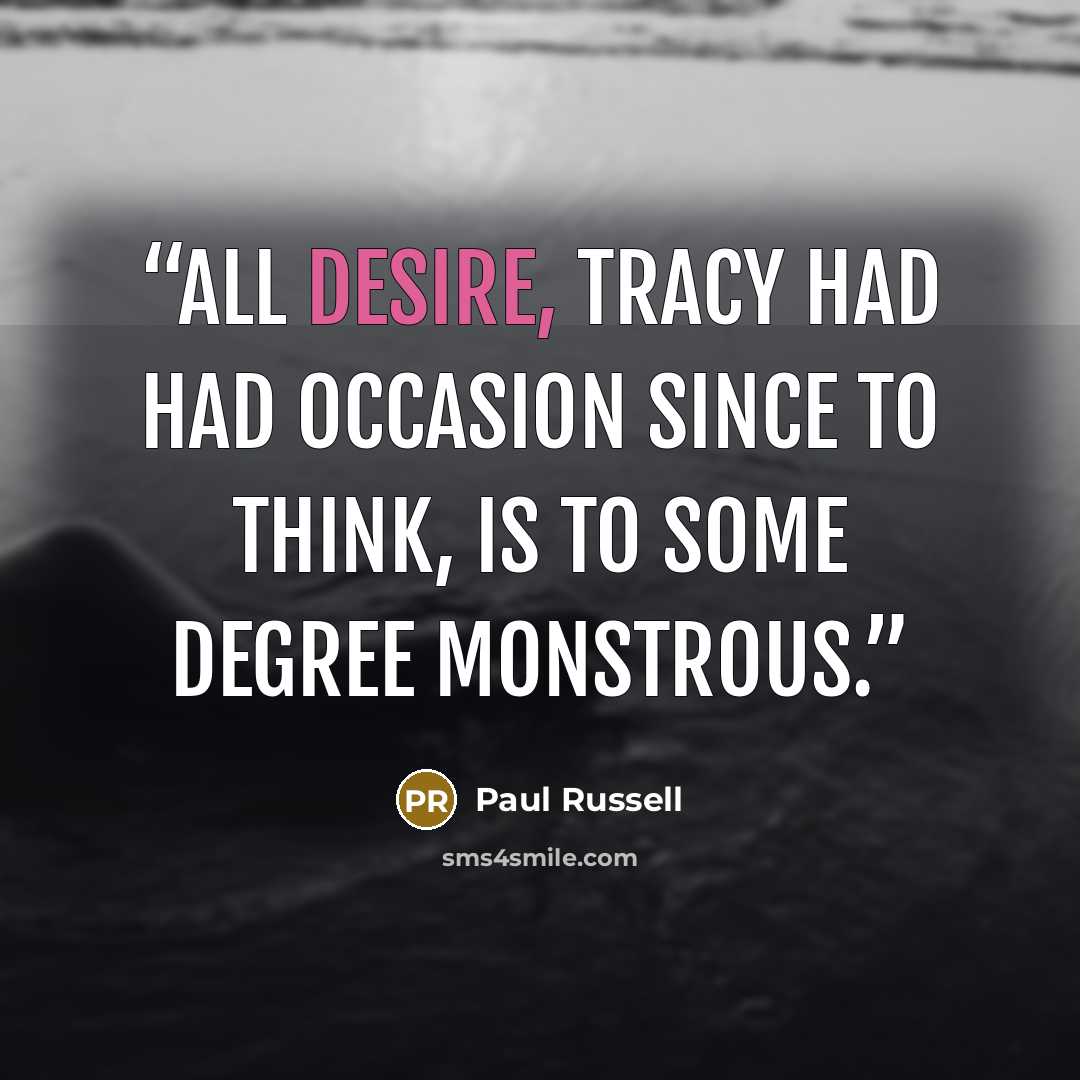 “All desire, Tracy had had occasion since to think, is to some degree monstrous.” quote by Paul Russell