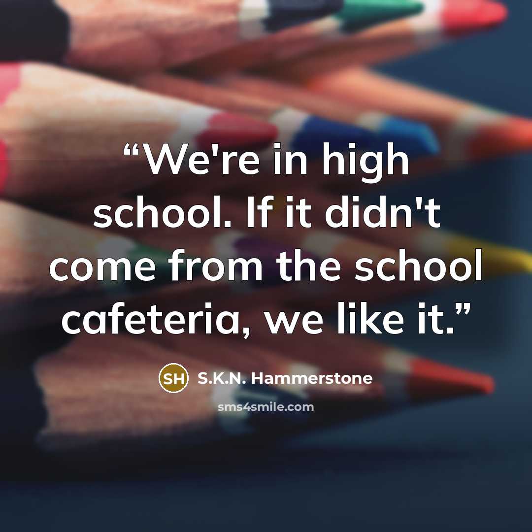 “We're in high school. If it didn't come from the school cafeteria, we like it.” quote by S.K.N. Hammerstone