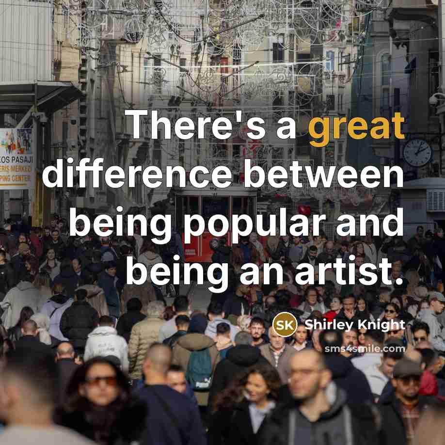 “There's a great difference between being popular and being an artist.” quote by Shirley Knight