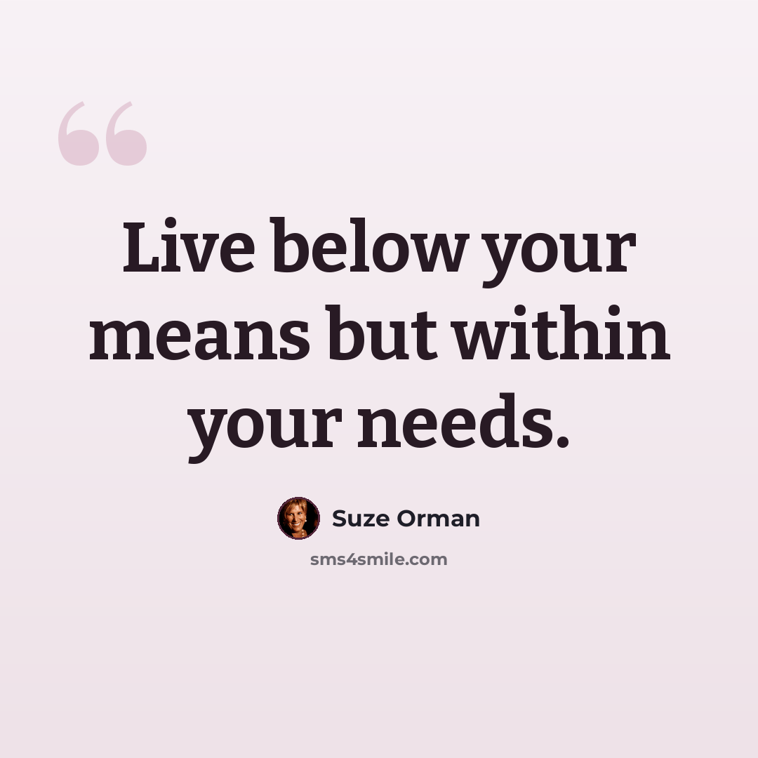 “Live below your means but within your needs.” quote by Suze Orman