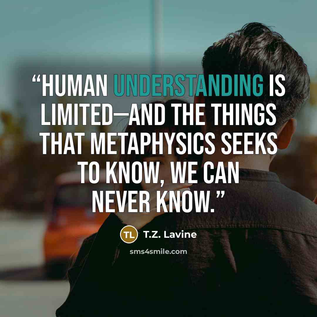“Human understanding is limited—and the things that metaphysics seeks to know, we can never know.” quote by T.Z. Lavine