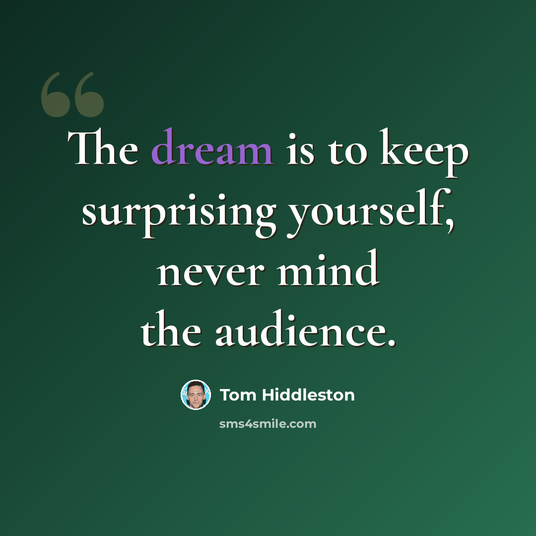 “The dream is to keep surprising yourself, never mind the audience.” quote by Tom Hiddleston