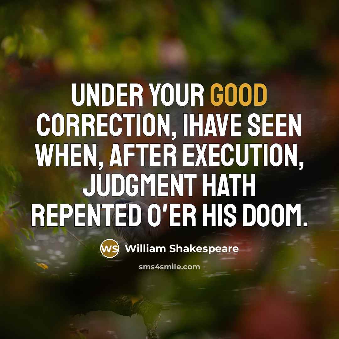 “Under your good correction, Ihave seen When, after execution, judgment hath Repented o'er his doom.” quote by William Shakespeare