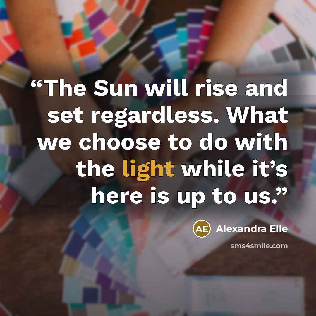 “The Sun will rise and set regardless. What we choose to do with the light while it’s here is up to us.” quote by Alexandra Elle
