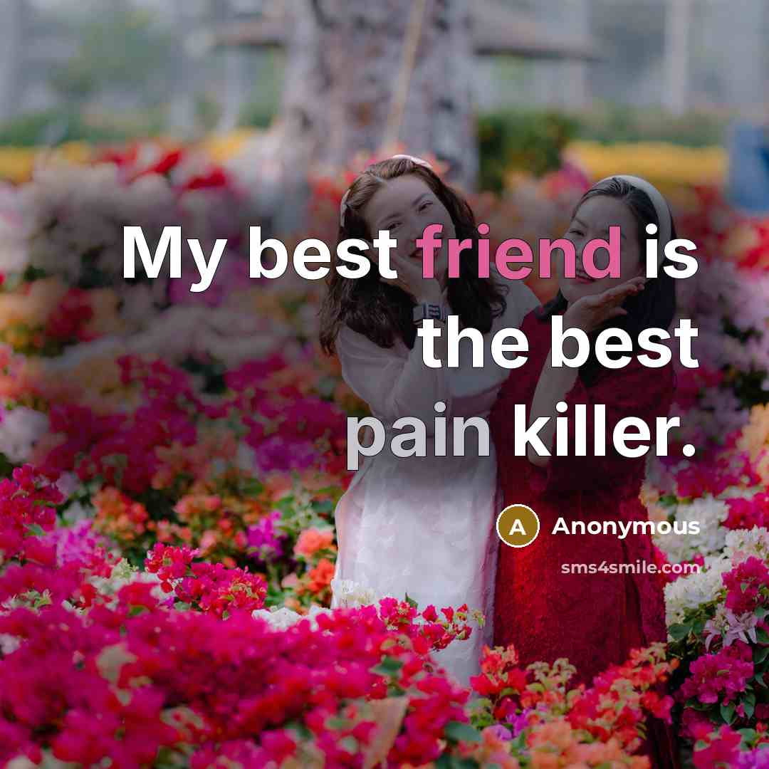 “My best friend is the best pain killer.” quote by Anonymous