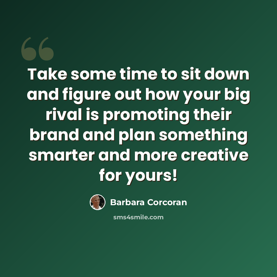 “Take some time to sit down and figure out how your big rival is promoting their brand and plan something smarter and more creative for yours!” quote by Barbara Corcoran