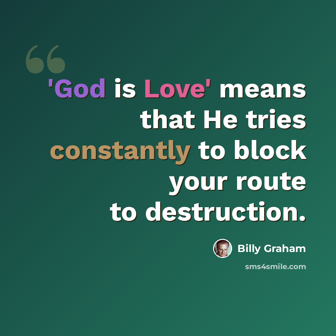 “'God is Love' means that He tries constantly to block your route to destruction.” quote by Billy Graham