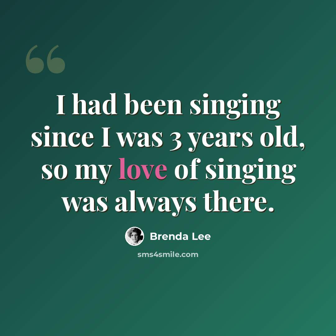 “I had been singing since I was 3 years old, so my love of singing was always there.” quote by Brenda Lee