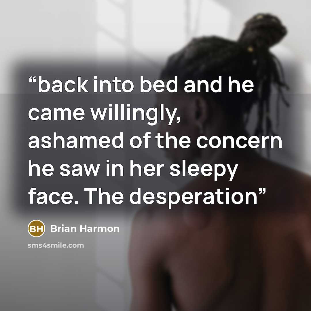 “back into bed and he came willingly, ashamed of the concern he saw in her sleepy face. The desperation” quote by Brian Harmon